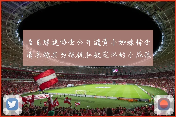 马竞球迷协会公开谴责小蜘蛛转会请求称其为叛徒和被宠坏的小屁孩