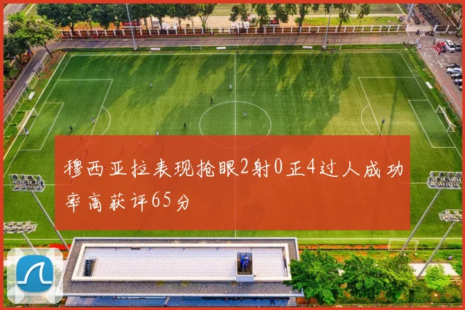 穆西亚拉表现抢眼2射0正4过人成功率高获评65分