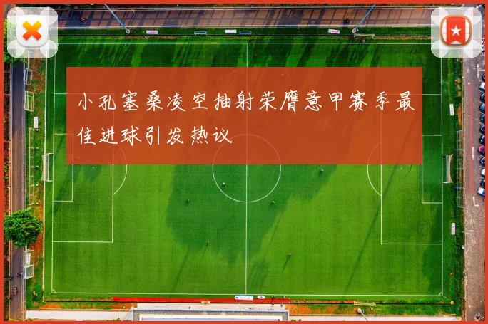 小孔塞桑凌空抽射荣膺意甲赛季最佳进球引发热议