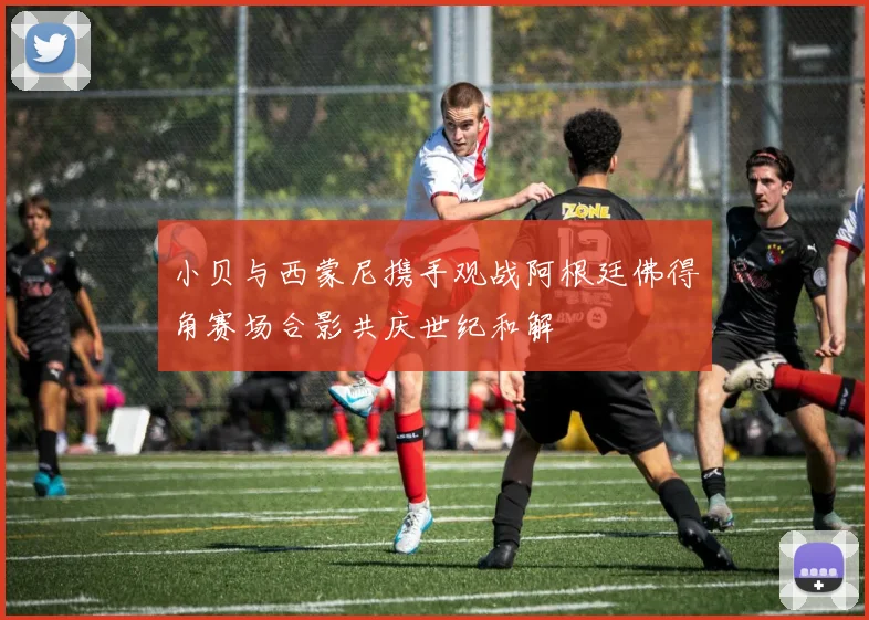 小贝与西蒙尼携手观战阿根廷佛得角赛场合影共庆世纪和解