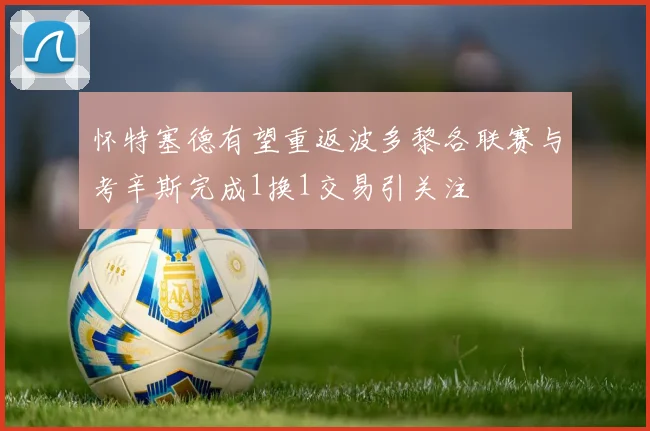 怀特塞德有望重返波多黎各联赛与考辛斯完成1换1交易引关注