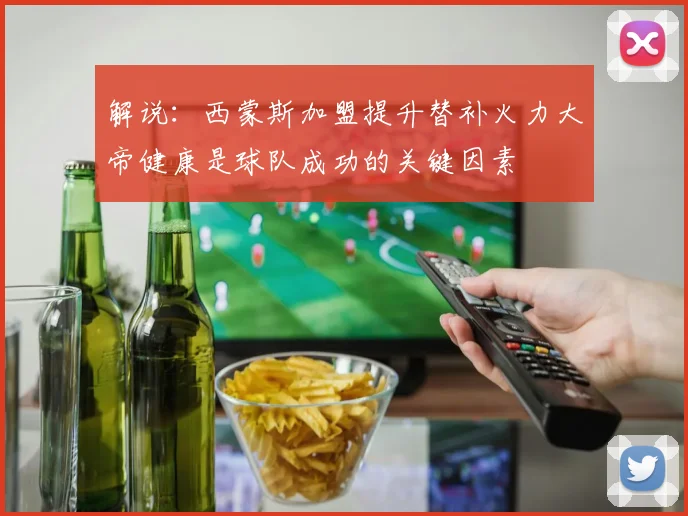 解说：西蒙斯加盟提升替补火力大帝健康是球队成功的关键因素