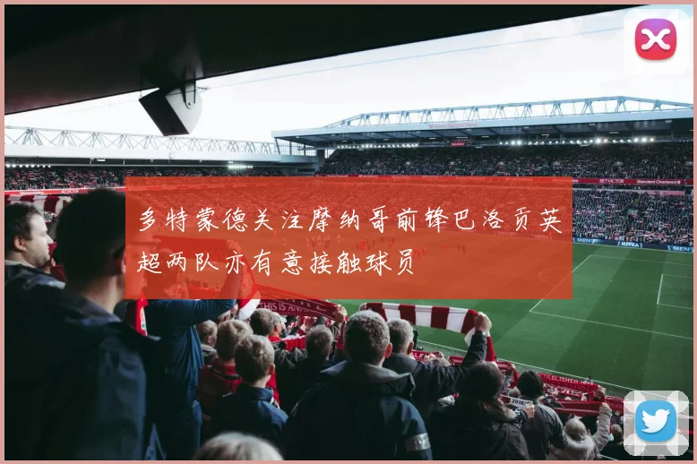 多特蒙德关注摩纳哥前锋巴洛贡英超两队亦有意接触球员