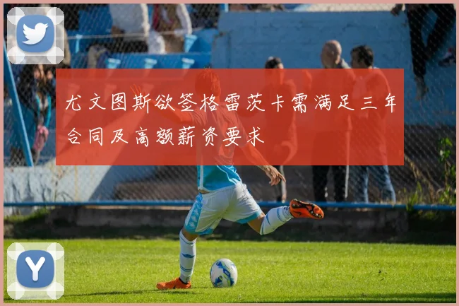 尤文图斯欲签格雷茨卡需满足三年合同及高额薪资要求