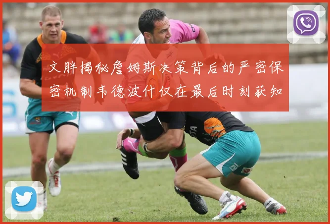文胖揭秘詹姆斯决策背后的严密保密机制韦德波什仅在最后时刻获知消息
